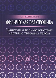Физическая электроника. Эмиссия и взаимодействие частиц с твердым телом. Учебн. пос. 1-е изд.