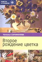 Второе рождение цветка / (мягк) (Ремесло и рукоделие). Сарафанова Н. (Профиздат)