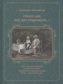 Пейте чай мой друг старинный Чай обычаи чаепития в рус. быт. культуре 17-нач. 20в. (Басманова)