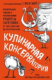 Кулинарная КОНСЕРВАтория. Проверенные годами и поколениями рецепты заготовок от классических до экзотических