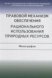 Правовой механизм обеспечения рационального использования природных ресурсов. Монография
