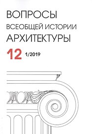 Вопросы всеобщей истории архитектуры. Выпуск № 12 (1/2019)