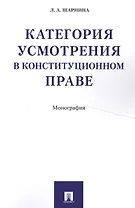 Категория усмотрения в конституционном праве. Монография