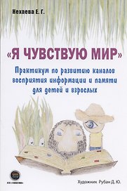 "Я чувствую Мир". Практикум по развитию каналов восприятия информации и памяти для детей и взрослых