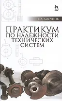 Практикум по надежности технических систем: Учебное пособие, 2-е изд., испр. и доп.
