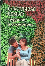 Счастливая семья: создать и сохранить. Беседы греческих духовников