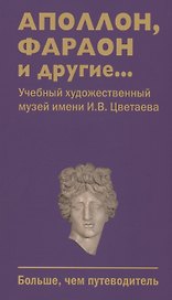Аполлон, фараон и другие... Учебный художественный музей имени И.В.Цветаева. Больше,чем путеводитель