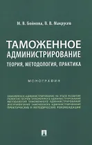 Таможенное администрирование: теория, методология, практика. Монография
