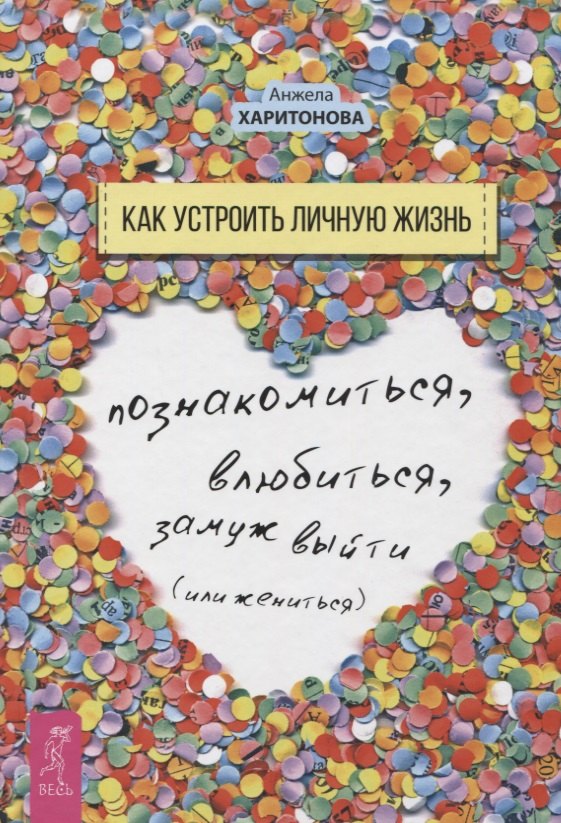 Как устроить личную жизнь. Познакомиться, влюбиться, замуж выйти или жениться
Как устроить личную жизнь. Познакомиться, влюбиться, замуж выйти или жениться