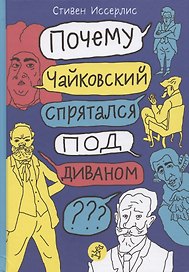Почему Чайковский спрятался под диваном? Нескучные истории о композиторах и музыке