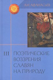 Поэтические воззрения славян на природу: Опыт сравнительного изучения славянских преданий и верований в связи с мифическими сказаниями... В 3 т. Т.III