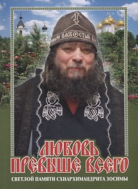 Любовь превыше всего. Светлой памяти схиархимандрита Зосимы
