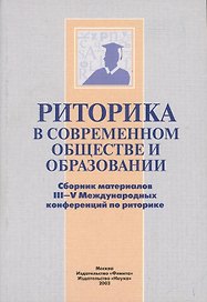 Риторика в современном обществе и образовании. Сборник материалов III-V Международных конференций по риторике