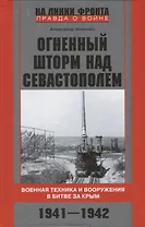 Огненный шторм над Севастополем. Военная техника и вооружения в битве за Крым. 1941—1942