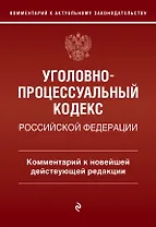 Уголовно-процессуальный кодекс Российской Федерации. Комментарий к новейшей действующей редакции.