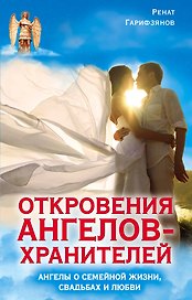 Откровения Ангелов-Хранителей. Ангелы о семейной жизни, свадьбах, любви