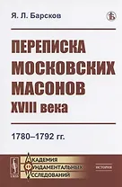Переписка московских масонов XVIII века: 1780-1792 гг.