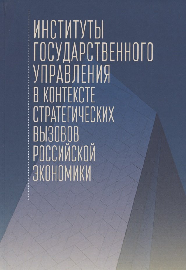 Институты государственного управления в контексте стратегических вызовов российской экономики: монография
Институты государственного управления в контексте стратегических вызовов российской экономики: монография