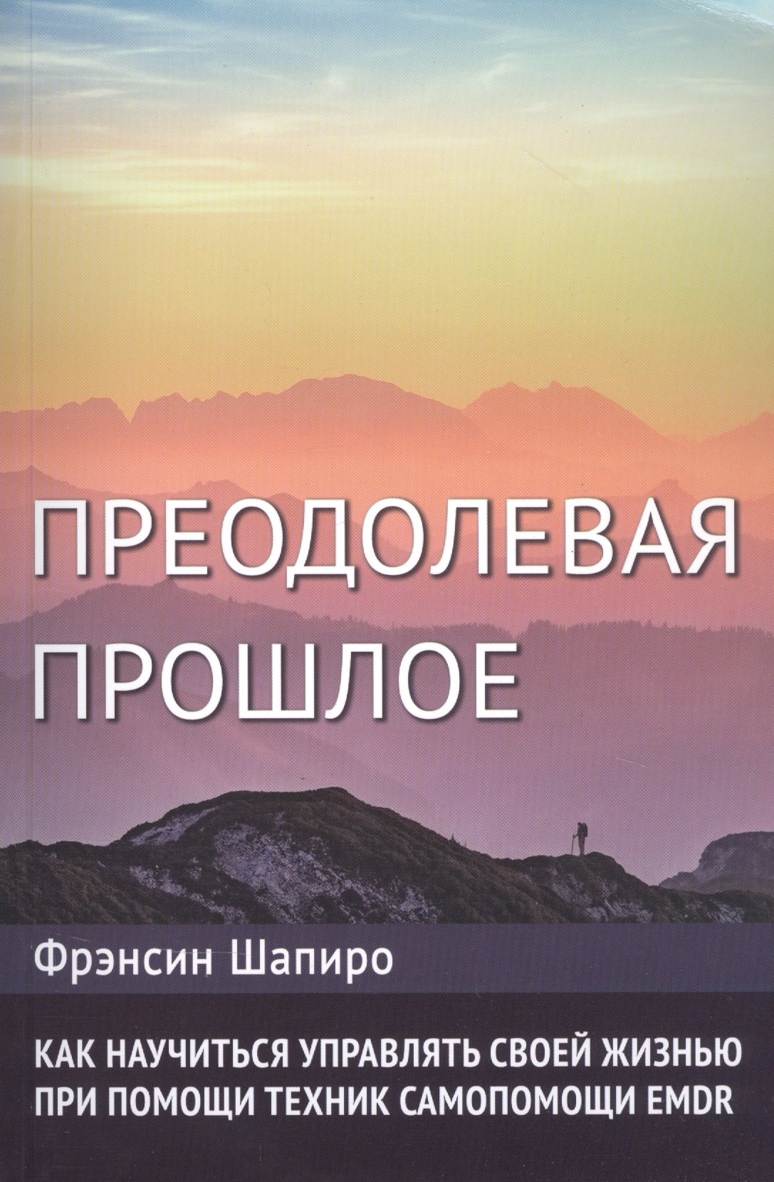 Преодолевая прошлое. Как научиться управлять своей жизнью при помощи техник самопомощи EMDR
Преодолевая прошлое. Как научиться управлять своей жизнью при помощи техник самопомощи EMDR