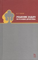Решение задач по резанию древесины. Учебное пособие 1-е изд.