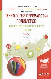 Технология переработки полимеров. Изделия из полимерных листов и пленок. В двух частях. Часть 1. Учебное пособие для вузов