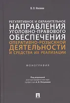 Регулятивное и охранительное направления уголовно-правового обеспечения оперативно-розыскной деятельности и средства их реализации. Монография