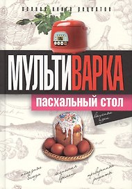 Мультиварка. Пасхальный стол. Полная книга рецептов
