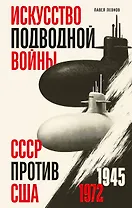 Искусство подводной войны. СССР против США, 1945-1972