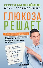 Глюкоза решает. Пошаговый план с рецептами для снижения сахара в крови, избавления от тяги к сладкому и обретения стройности