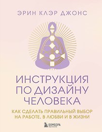 Инструкция по Дизайну Человека. Как сделать правильный выбор на работе, в любви и в жизни.