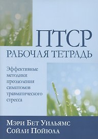 ПТСР: рабочая тетрадь. Эффективные методики преодоления симптомов травматического стресса