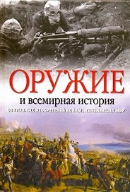 Оружие и всемирная история. 50 главных изобретений войны, изменивших мир