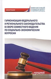 Гармонизация федерального и регионального законодательства в сфере совместного ведения по социально-экономическим вопросам. Монография