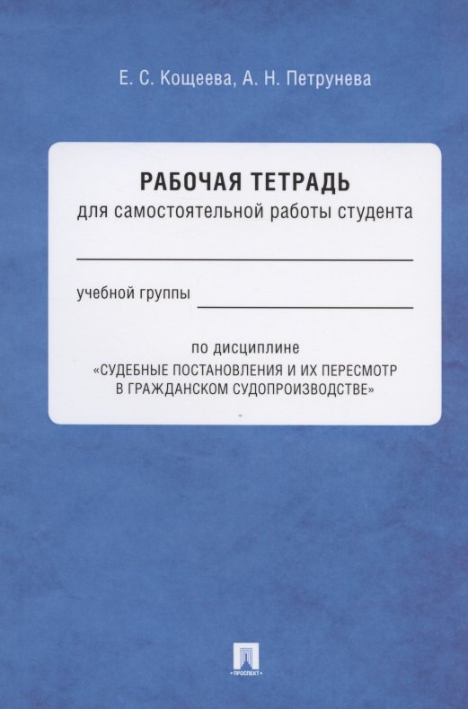 Рабочая тетрадь для самостоятельной работы студента по дисциплине "Судебные постановления и их пересмотр в гражданском судопроизводстве"
Рабочая тетрадь для самостоятельной работы студента по дисциплине "Судебные постановления и их пересмотр в гражданском судопроизводстве"