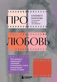 Про любовь. Как выбрать идеальный сценарий отношений и стать режиссером своей истории