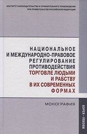 Национальное и международно-правовое регулирование противодействия торговле людьми и рабству в их современных формах. Монография