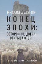 Конец эпохи: осторожно, двери открываются! Том 1. Общая теория глобализации