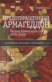 Предотвращенный Армагеддон. Распад Советского Союза, 1970–2000