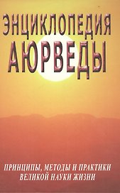 Энциклопедия Аюрведы. Принципы, методы и практики великой науки жизни