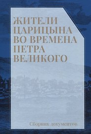 Жители Царицына во времена Петра Великого: сборник документов