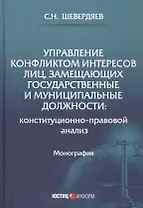 Управление конфликтом интересов лиц, замещающих государственные и муниципальные должности: конституционно-правовой анализ. Монография
