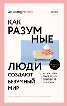 Как разумные люди создают безумный мир