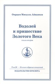 Водолей и пришествие Золотого Века. Книга 2. Том.26 / 2-е изд.