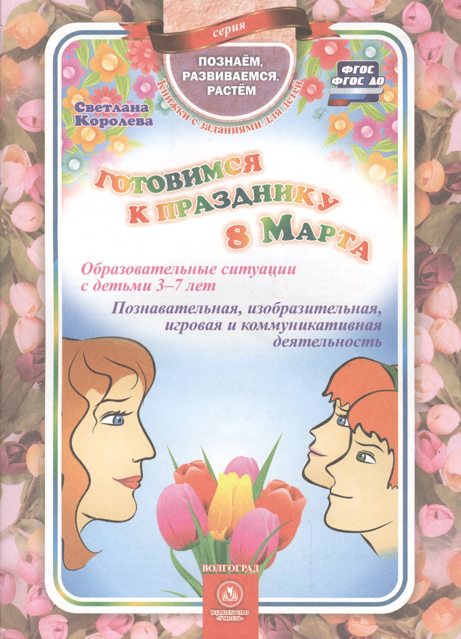 Готовимся к празднику 8 марта. Образовательные ситуации с детьми 3-7 лет. Познавательная, изобразительная, игровая и коммуникативная деятельность.ФГОС
Готовимся к празднику 8 марта. Образовательные ситуации с детьми 3-7 лет. Познавательная, изобразительная, игровая и коммуникативная деятельность.ФГОС