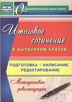 Итоговое сочинение в выпускном классе. Подготовка, написание, редактирование. Методические рекомендации