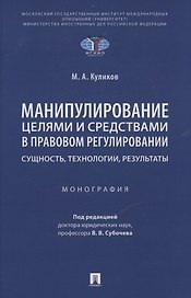 Манипулирование целями и средствами в правовом регулировании: сущность, технологии, результаты. Монография