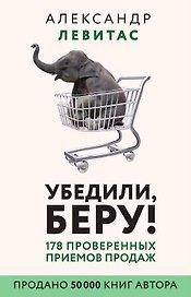 Убедили, беру! 178 проверенных приемов продаж