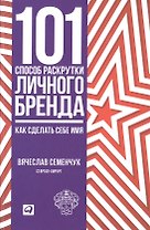 101 способ раскрутки личного бренда: Как сделать себе имя