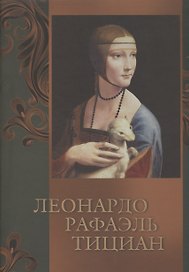 Леонардо, Рафаэль, Тициан (ISBN 978-5-373-07110-9 в подарочном футляре)