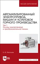 Автоматизированный электропривод машин и установок горного производства. Т 1. Основы электропр. и преоб.техники. Уч.д/вуз.